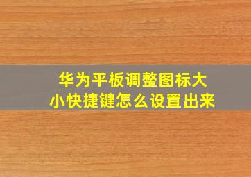 华为平板调整图标大小快捷键怎么设置出来