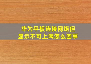 华为平板连接网络但显示不可上网怎么回事