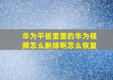 华为平板里面的华为视频怎么删除啊怎么恢复