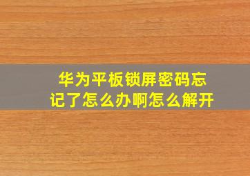 华为平板锁屏密码忘记了怎么办啊怎么解开