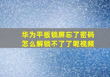 华为平板锁屏忘了密码怎么解锁不了了呢视频