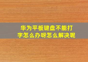 华为平板键盘不能打字怎么办呀怎么解决呢