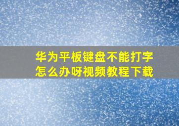 华为平板键盘不能打字怎么办呀视频教程下载