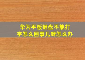 华为平板键盘不能打字怎么回事儿呀怎么办