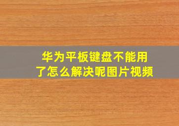 华为平板键盘不能用了怎么解决呢图片视频