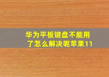 华为平板键盘不能用了怎么解决呢苹果11