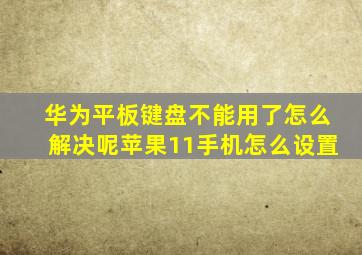 华为平板键盘不能用了怎么解决呢苹果11手机怎么设置