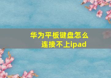 华为平板键盘怎么连接不上ipad