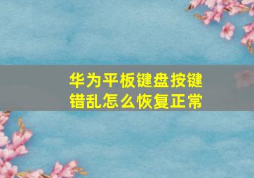 华为平板键盘按键错乱怎么恢复正常