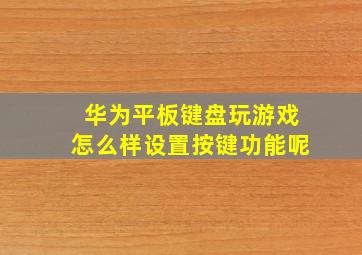 华为平板键盘玩游戏怎么样设置按键功能呢