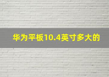 华为平板10.4英寸多大的