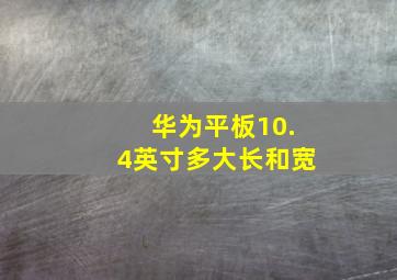 华为平板10.4英寸多大长和宽