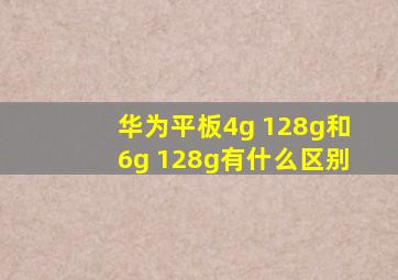 华为平板4g+128g和6g+128g有什么区别