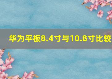 华为平板8.4寸与10.8寸比较