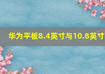 华为平板8.4英寸与10.8英寸