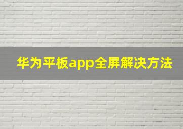 华为平板app全屏解决方法