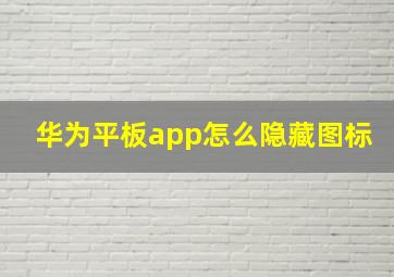 华为平板app怎么隐藏图标