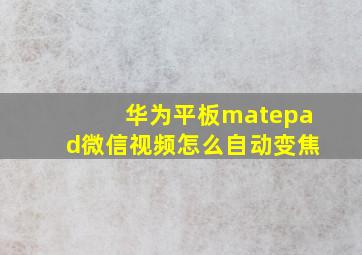 华为平板matepad微信视频怎么自动变焦