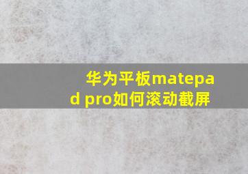 华为平板matepad pro如何滚动截屏