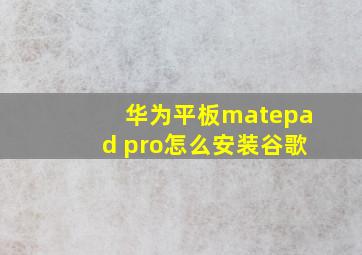 华为平板matepad pro怎么安装谷歌