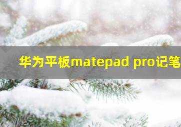 华为平板matepad pro记笔记