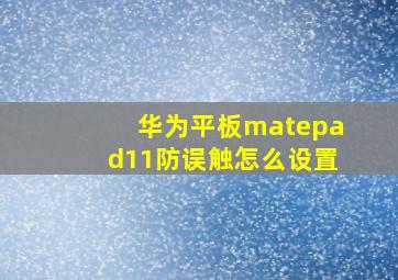 华为平板matepad11防误触怎么设置