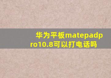 华为平板matepadpro10.8可以打电话吗