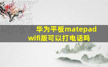 华为平板matepadwifi版可以打电话吗