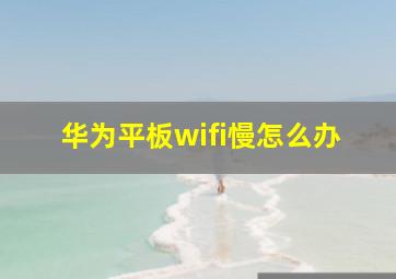 华为平板wifi慢怎么办