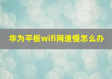 华为平板wifi网速慢怎么办