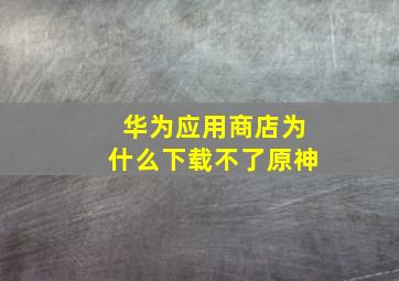 华为应用商店为什么下载不了原神