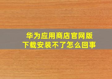 华为应用商店官网版下载安装不了怎么回事