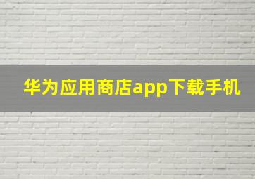 华为应用商店app下载手机