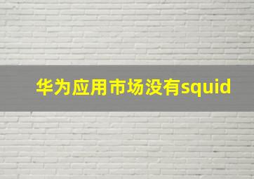 华为应用市场没有squid