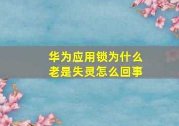 华为应用锁为什么老是失灵怎么回事