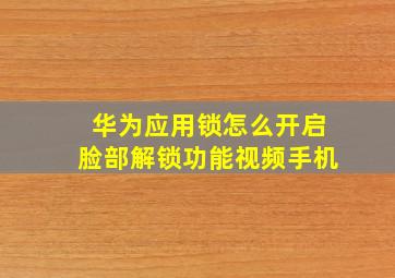 华为应用锁怎么开启脸部解锁功能视频手机