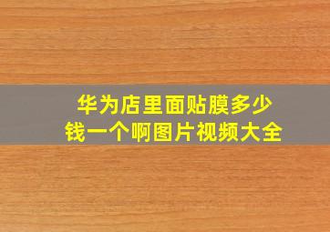 华为店里面贴膜多少钱一个啊图片视频大全