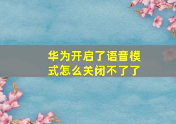 华为开启了语音模式怎么关闭不了了