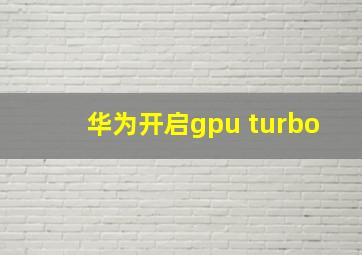 华为开启gpu turbo