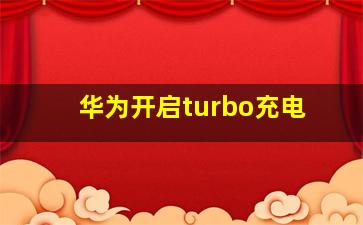 华为开启turbo充电