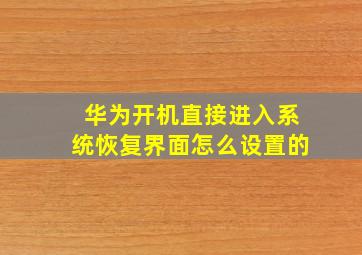 华为开机直接进入系统恢复界面怎么设置的