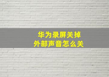 华为录屏关掉外部声音怎么关