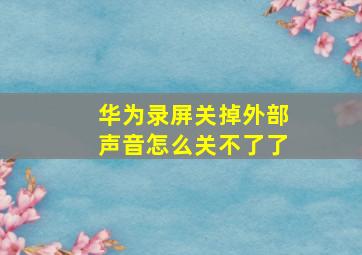 华为录屏关掉外部声音怎么关不了了