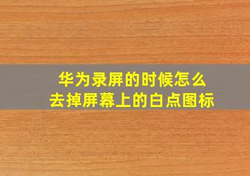 华为录屏的时候怎么去掉屏幕上的白点图标