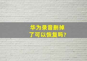 华为录音删掉了可以恢复吗?