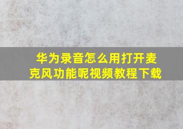 华为录音怎么用打开麦克风功能呢视频教程下载