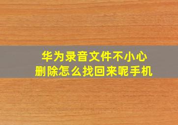 华为录音文件不小心删除怎么找回来呢手机