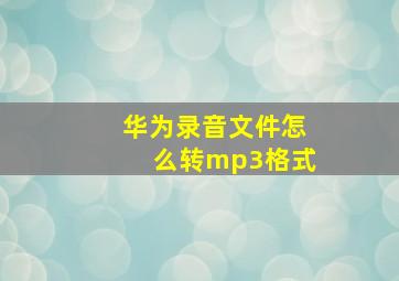 华为录音文件怎么转mp3格式