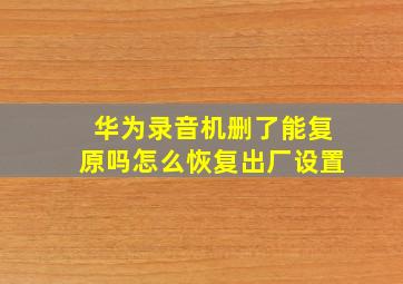 华为录音机删了能复原吗怎么恢复出厂设置