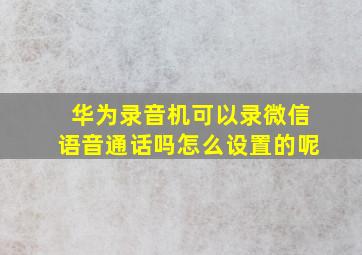 华为录音机可以录微信语音通话吗怎么设置的呢